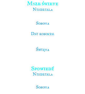 Msze świete Niedziela 8:00 (EN) 10:00 (PL) Sobota 16:30 (EN) Dni robocze 8:00 Pon-Czw (EN) 19:00 Piątek (PL) Święta 8:00 (EN) 19:00 (PL) Spowiedź Niedziela 7:30 (EN) 9:30 (PL) Sobota 16:00 (EN) 
